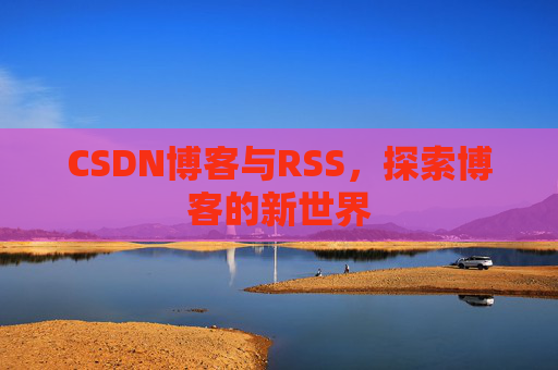 CSDN博客与RSS，探索博客的新世界