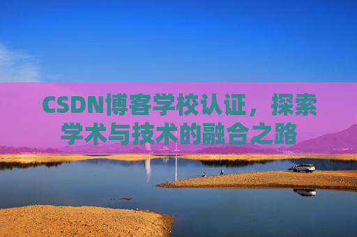 CSDN博客学校认证，探索学术与技术的融合之路